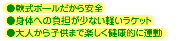 軟式ボールだから安全／身体への負担が少ない軽いラケット／大人から子供まで楽しく健康的に運動